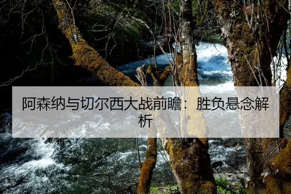 阿森纳与切尔西大战前瞻：胜负悬念解析